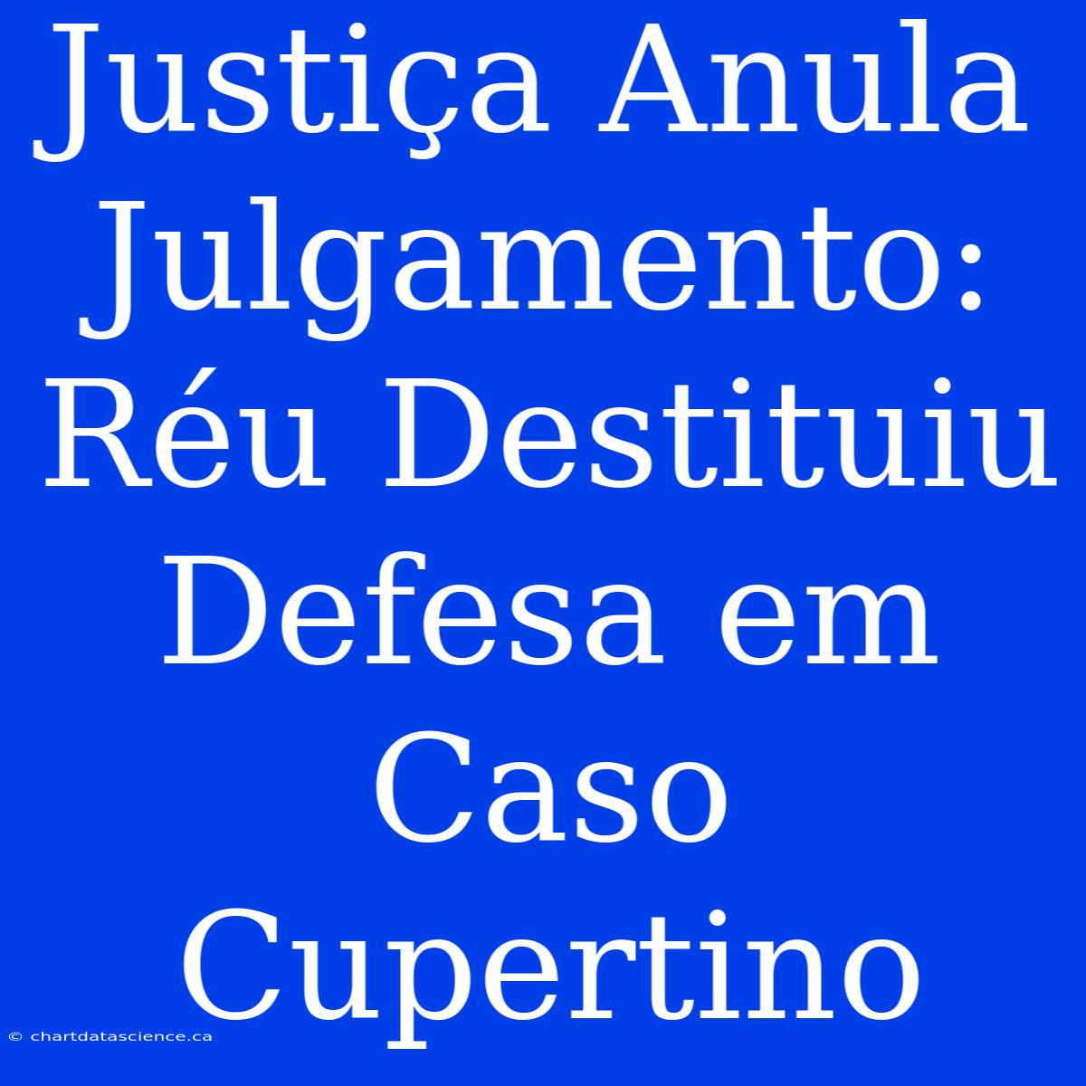 Justiça Anula Julgamento: Réu Destituiu Defesa Em Caso Cupertino