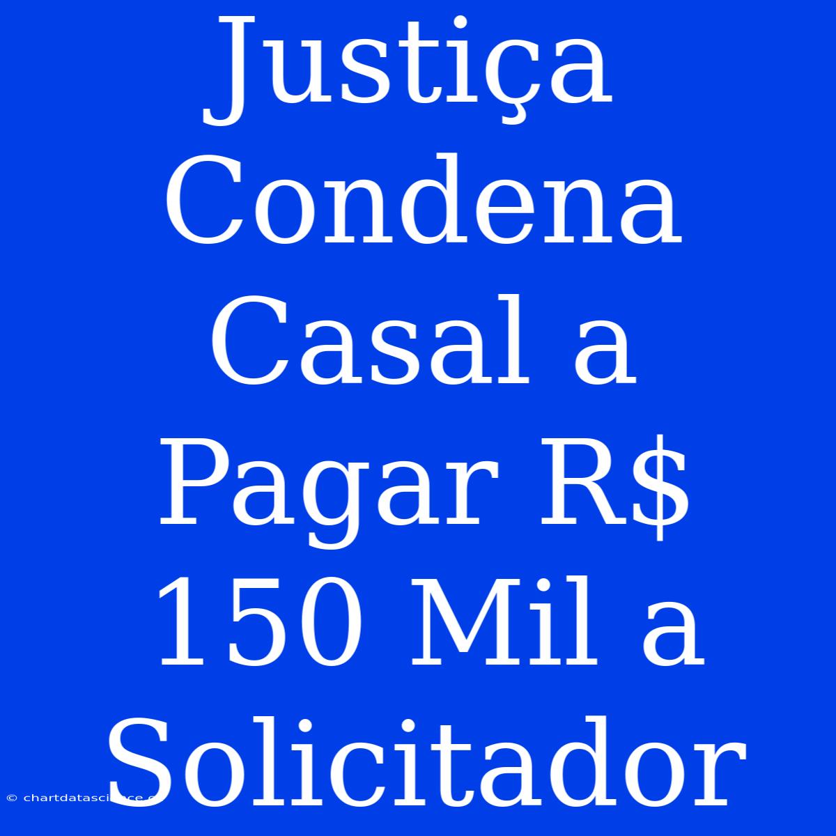 Justiça Condena Casal A Pagar R$ 150 Mil A Solicitador