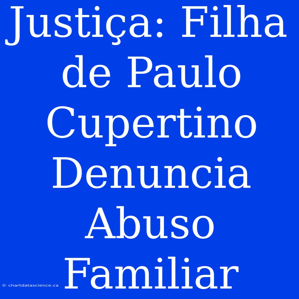 Justiça: Filha De Paulo Cupertino Denuncia Abuso Familiar