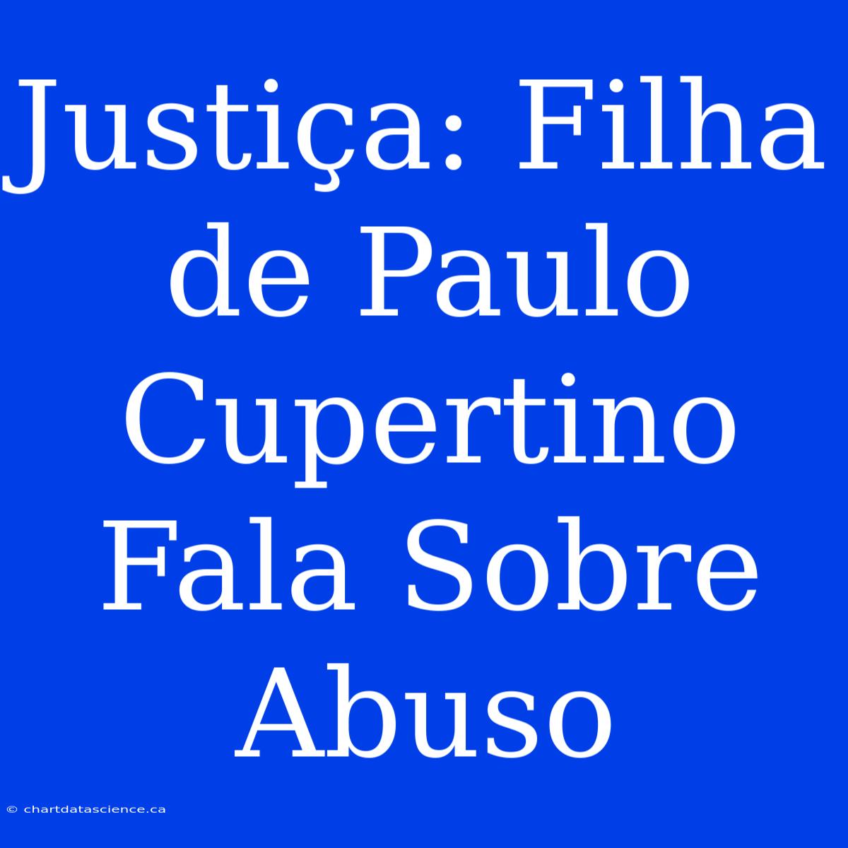 Justiça: Filha De Paulo Cupertino Fala Sobre Abuso