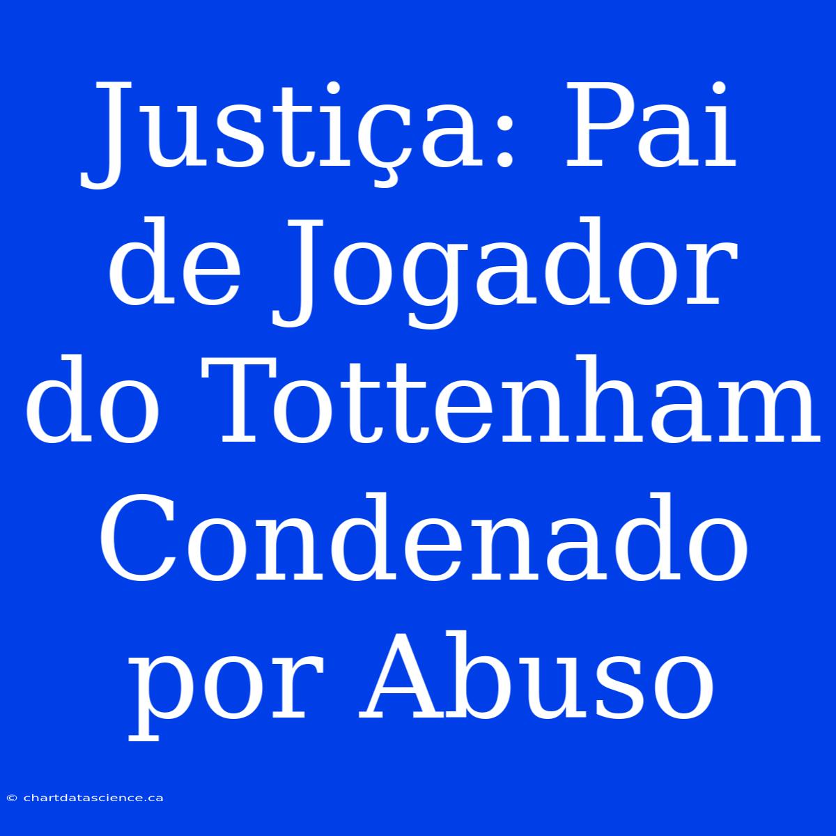 Justiça: Pai De Jogador Do Tottenham Condenado Por Abuso