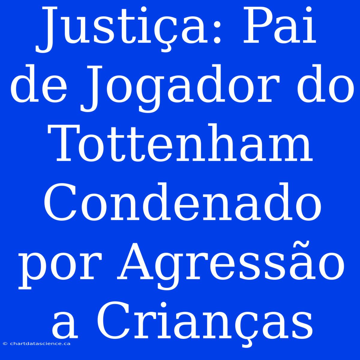 Justiça: Pai De Jogador Do Tottenham Condenado Por Agressão A Crianças