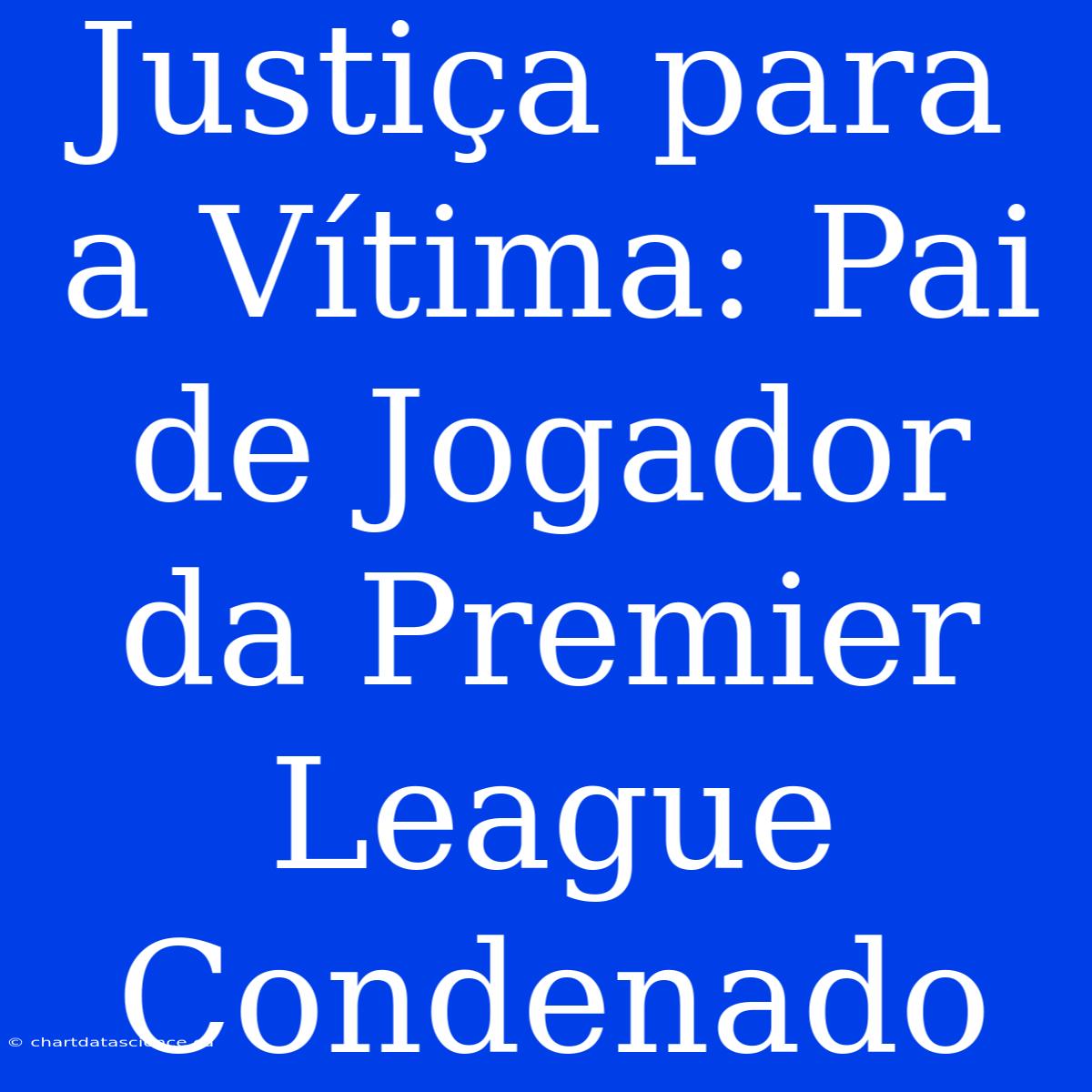 Justiça Para A Vítima: Pai De Jogador Da Premier League Condenado