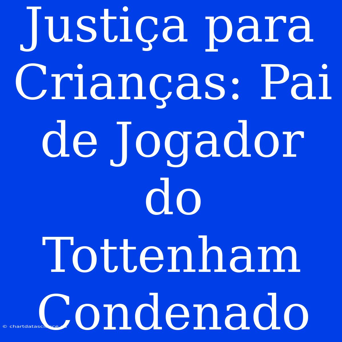 Justiça Para Crianças: Pai De Jogador Do Tottenham Condenado