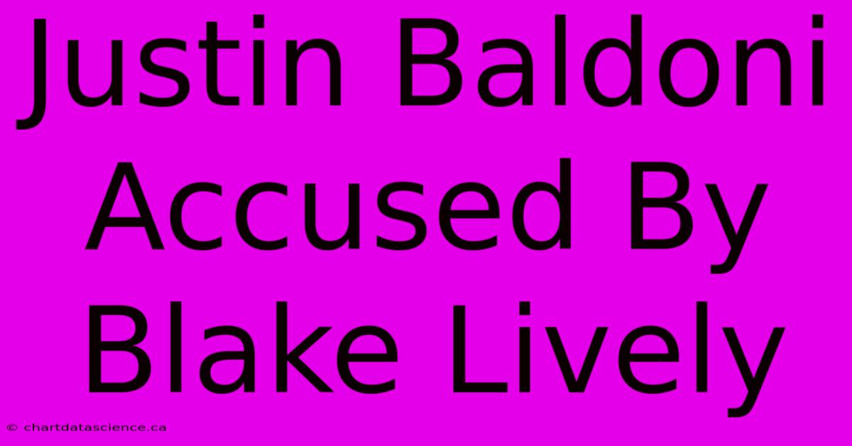 Justin Baldoni Accused By Blake Lively