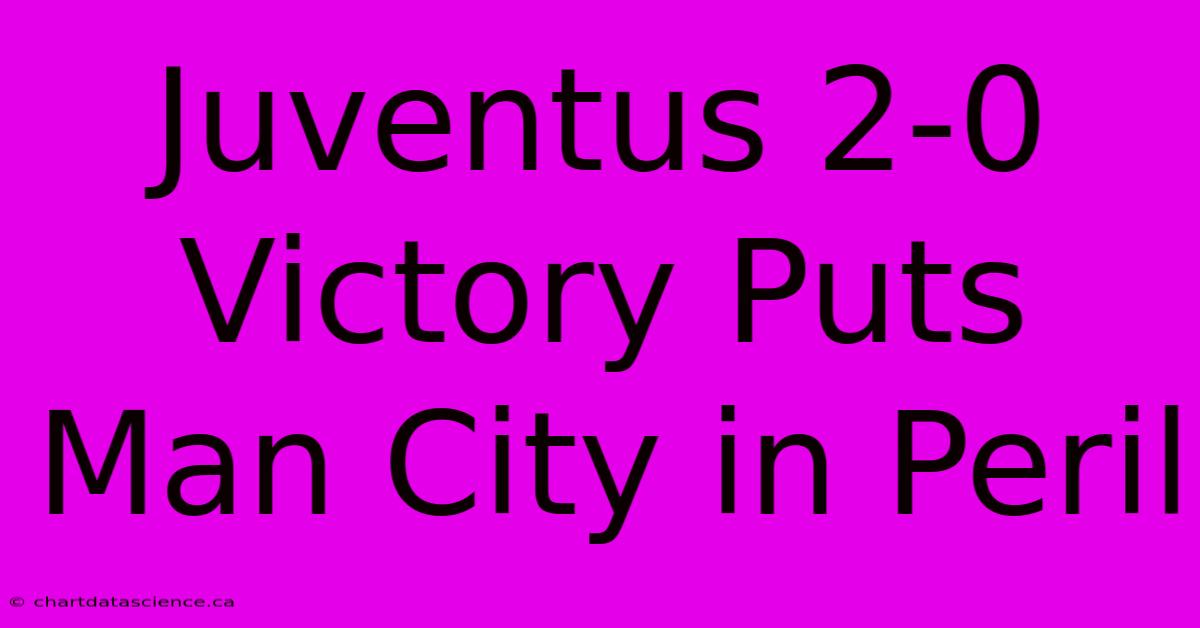 Juventus 2-0 Victory Puts Man City In Peril