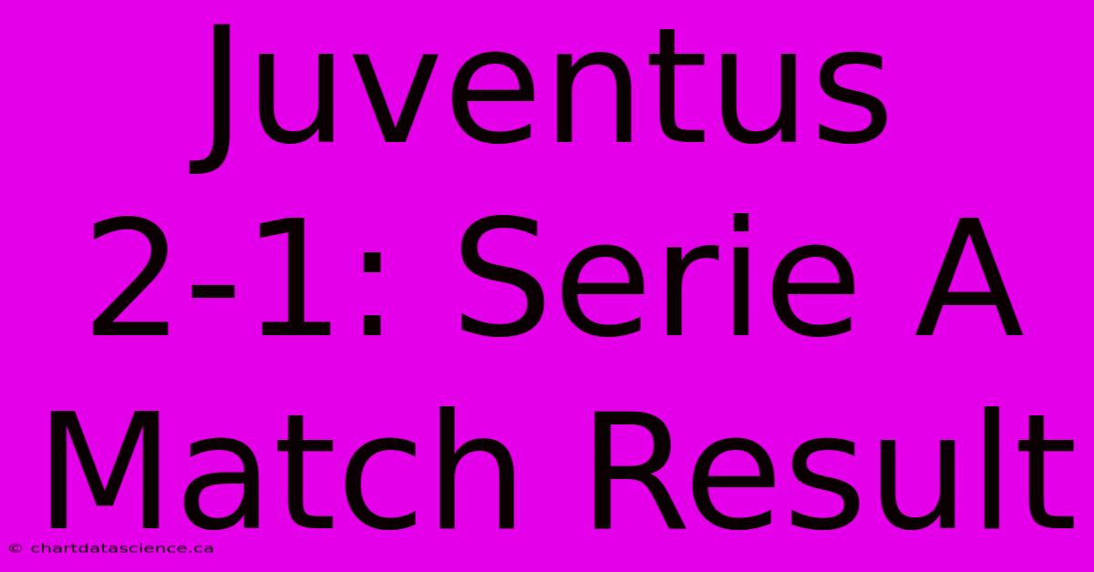 Juventus 2-1: Serie A Match Result