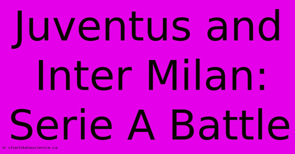 Juventus And Inter Milan: Serie A Battle