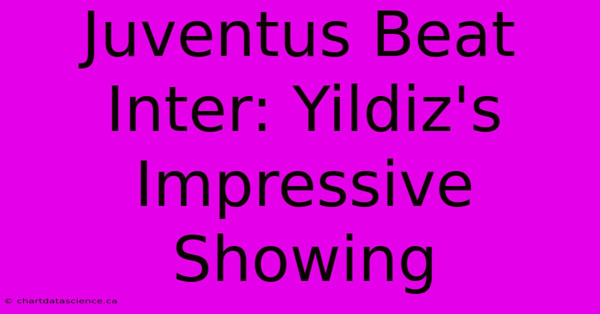 Juventus Beat Inter: Yildiz's Impressive Showing