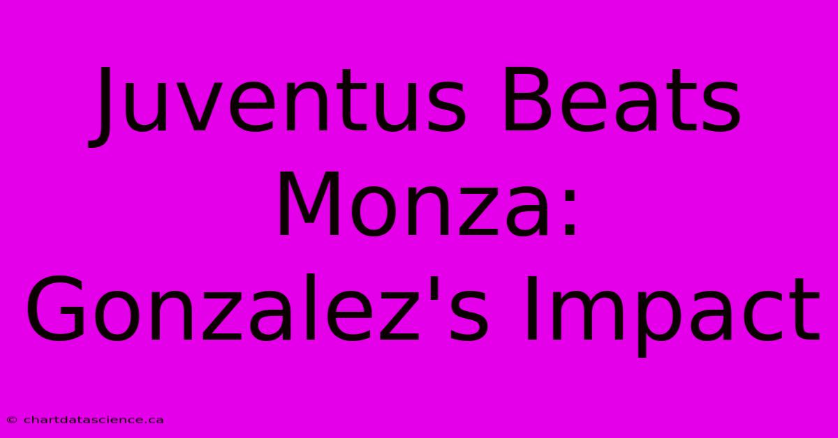 Juventus Beats Monza: Gonzalez's Impact