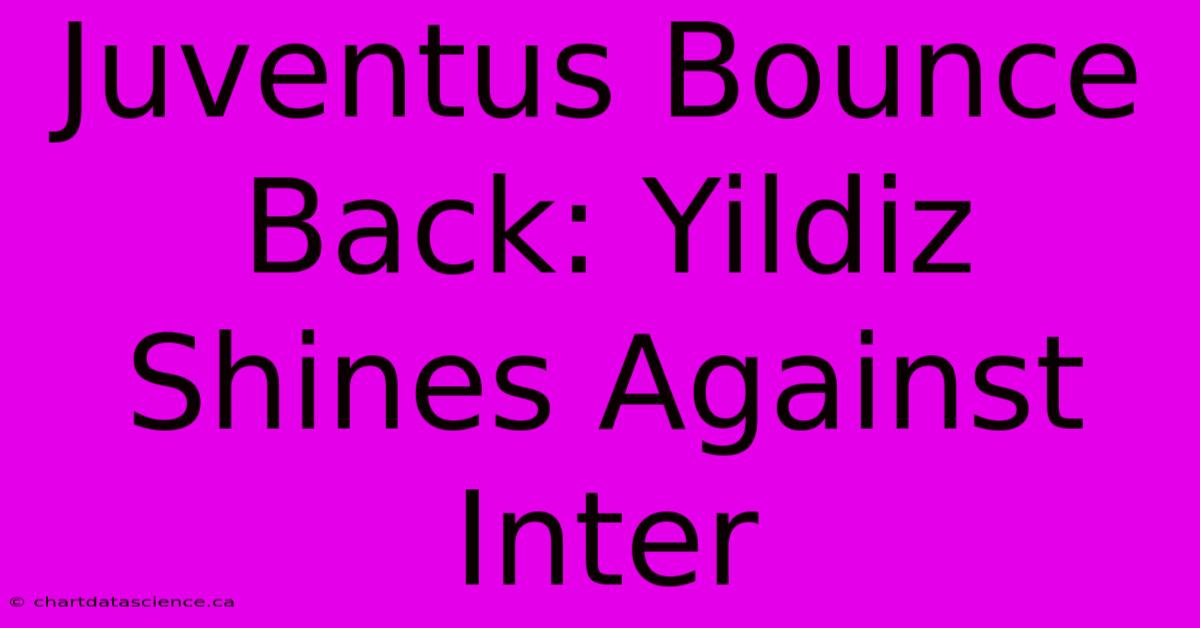 Juventus Bounce Back: Yildiz Shines Against Inter