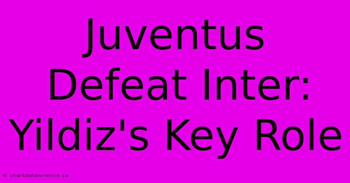 Juventus Defeat Inter: Yildiz's Key Role