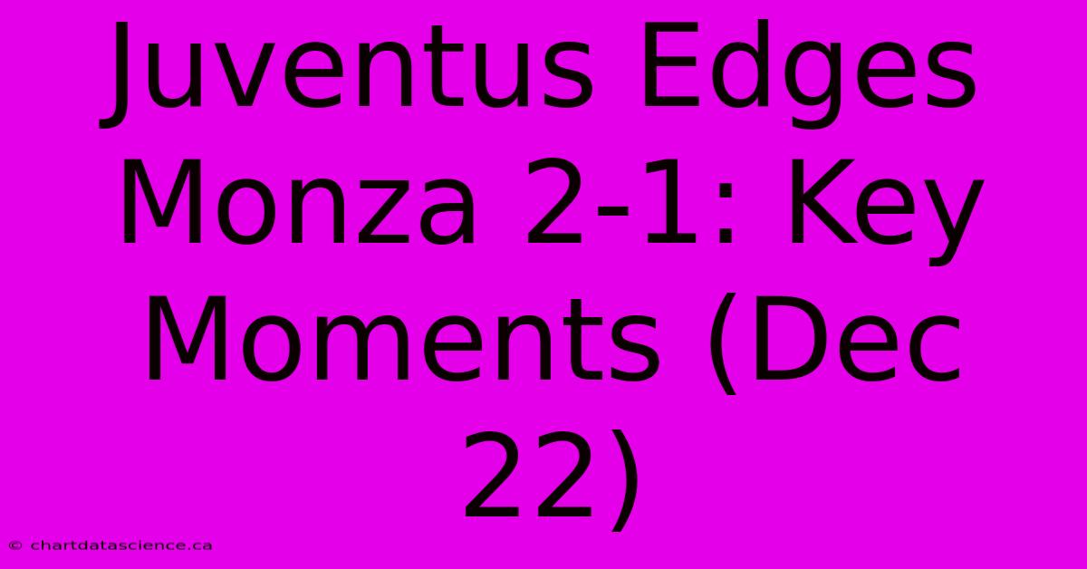 Juventus Edges Monza 2-1: Key Moments (Dec 22)