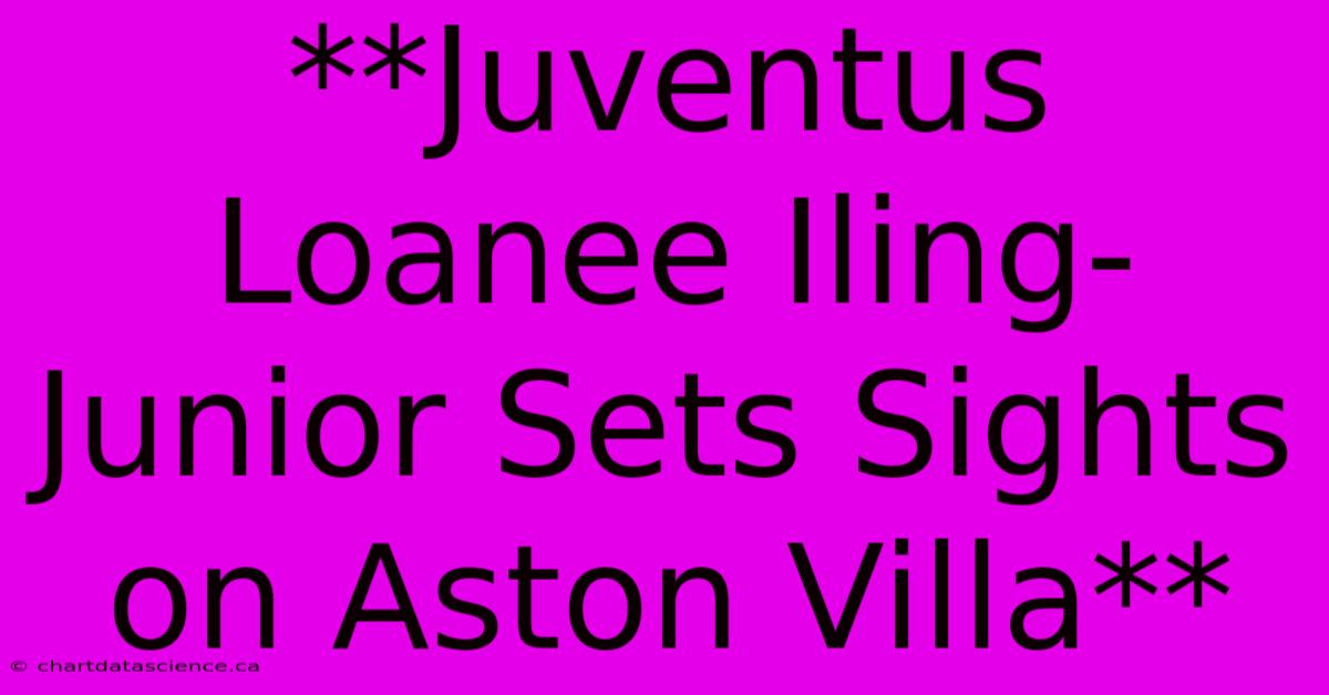 **Juventus Loanee Iling-Junior Sets Sights On Aston Villa**