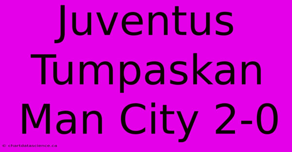 Juventus Tumpaskan Man City 2-0