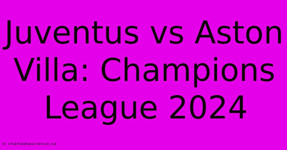 Juventus Vs Aston Villa: Champions League 2024