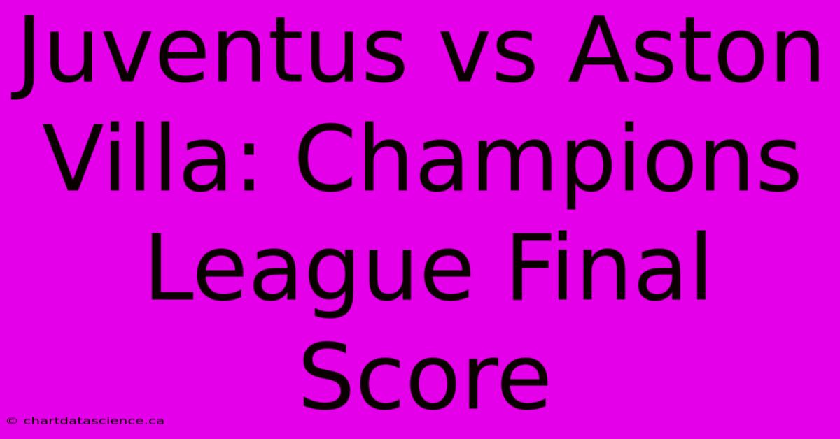 Juventus Vs Aston Villa: Champions League Final Score