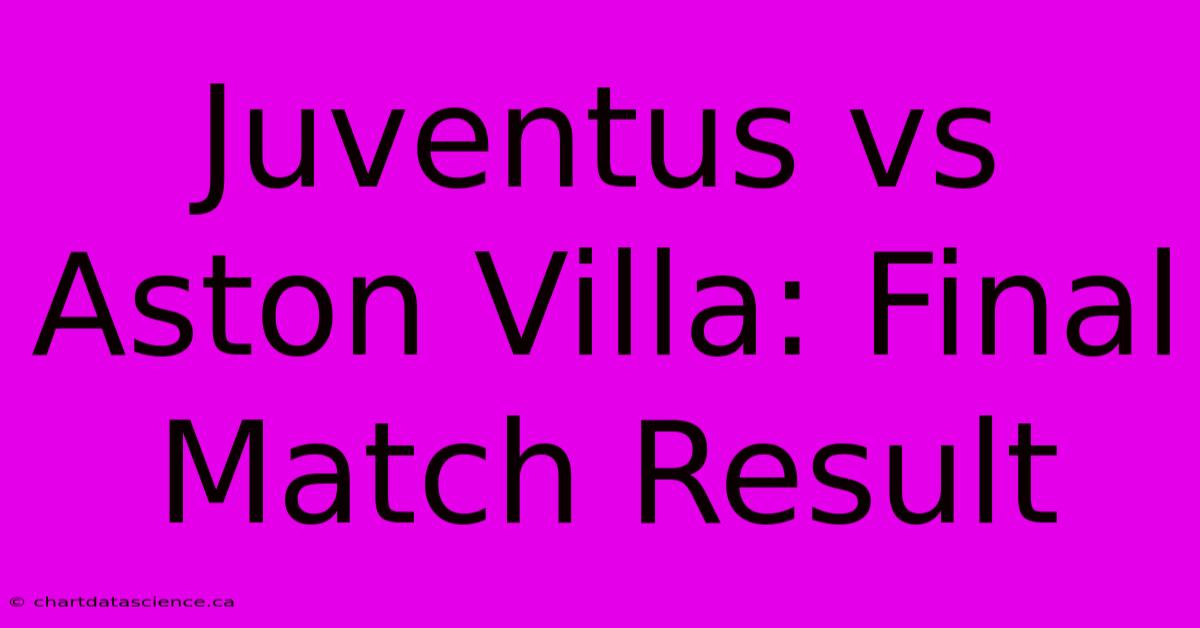 Juventus Vs Aston Villa: Final Match Result