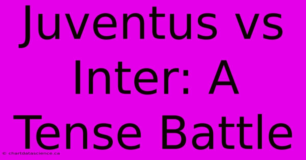 Juventus Vs Inter: A Tense Battle