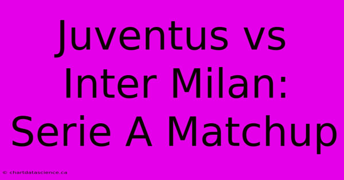 Juventus Vs Inter Milan: Serie A Matchup