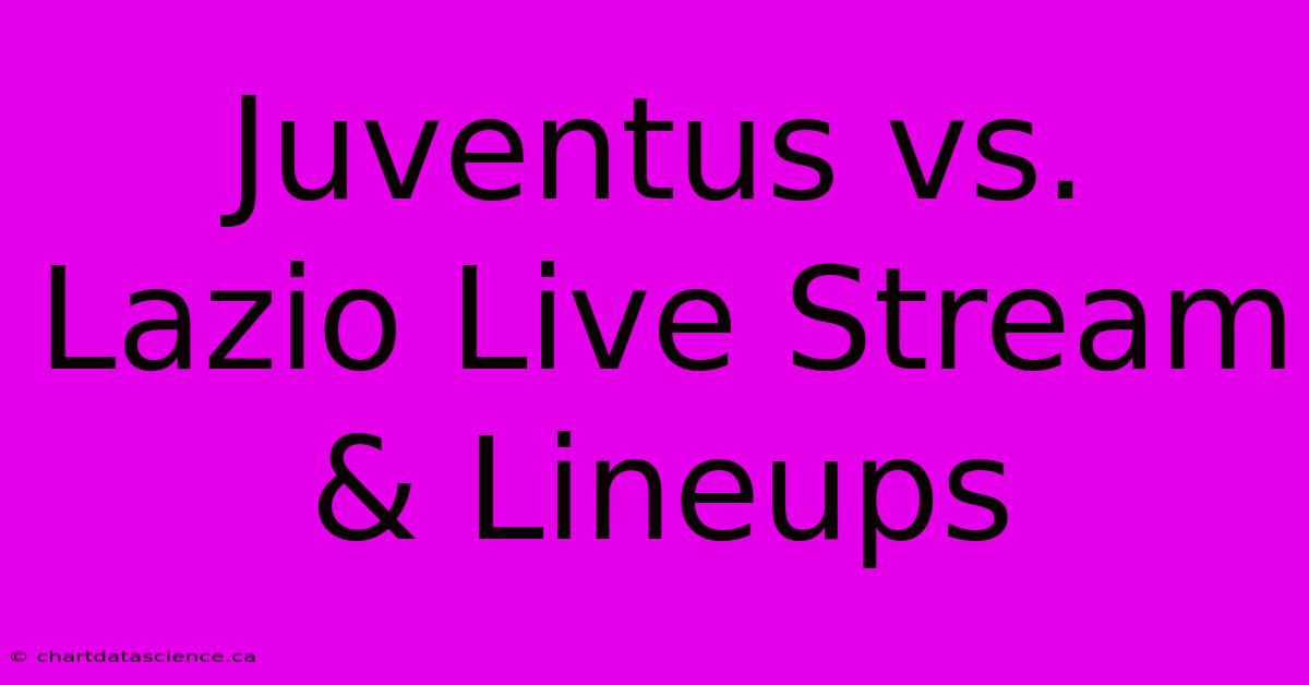 Juventus Vs. Lazio Live Stream & Lineups