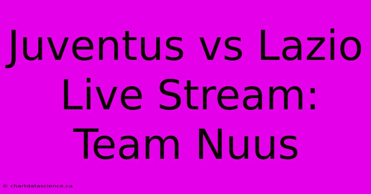 Juventus Vs Lazio Live Stream: Team Nuus