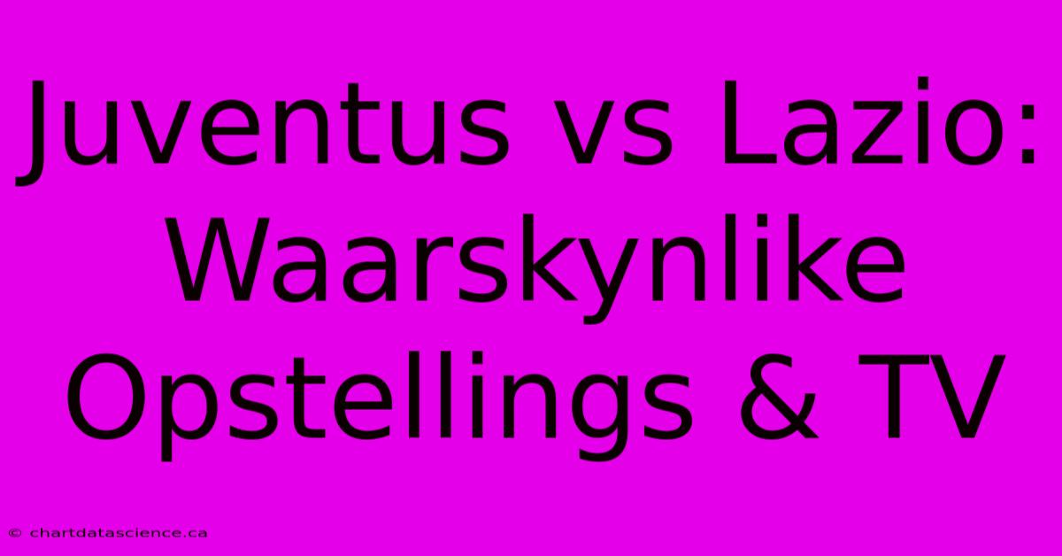 Juventus Vs Lazio: Waarskynlike Opstellings & TV