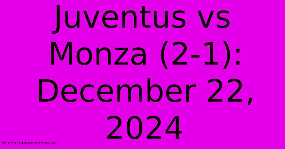 Juventus Vs Monza (2-1): December 22, 2024