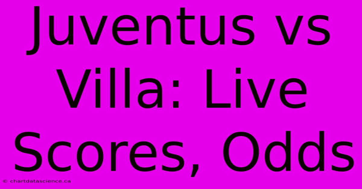 Juventus Vs Villa: Live Scores, Odds