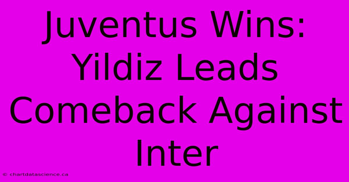 Juventus Wins: Yildiz Leads Comeback Against Inter