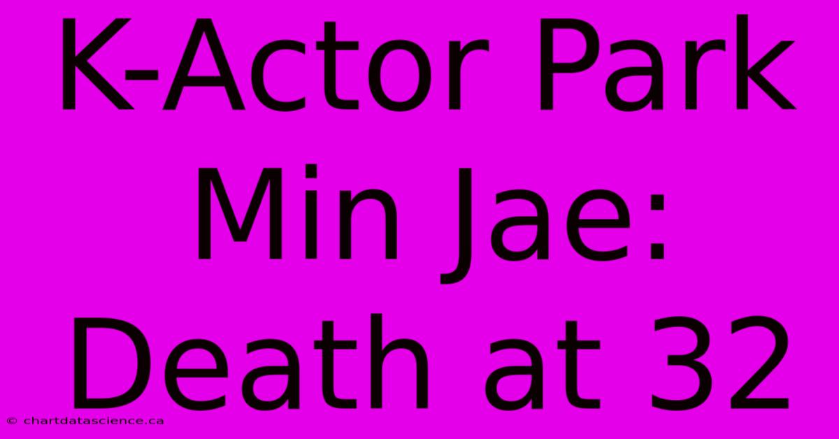 K-Actor Park Min Jae: Death At 32