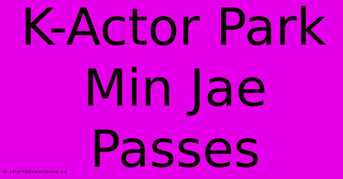 K-Actor Park Min Jae Passes