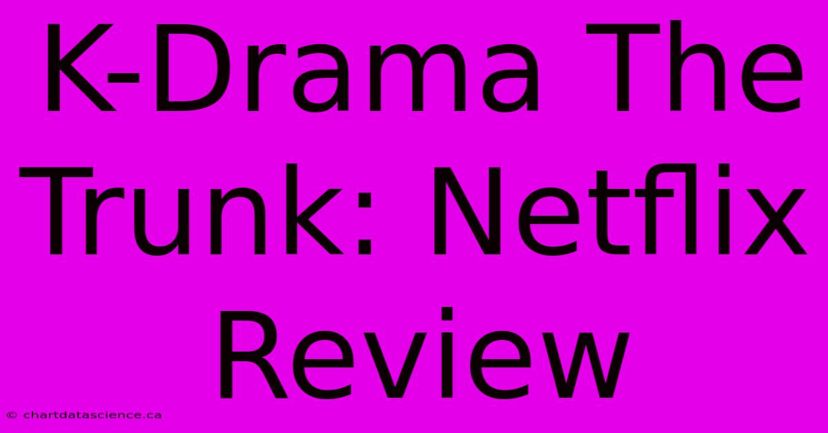 K-Drama The Trunk: Netflix Review