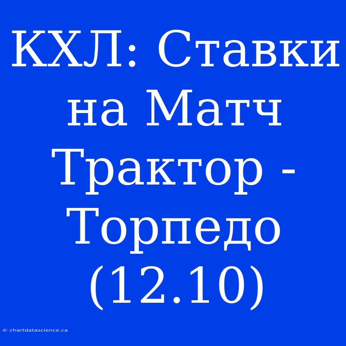 КХЛ: Ставки На Матч Трактор - Торпедо (12.10)