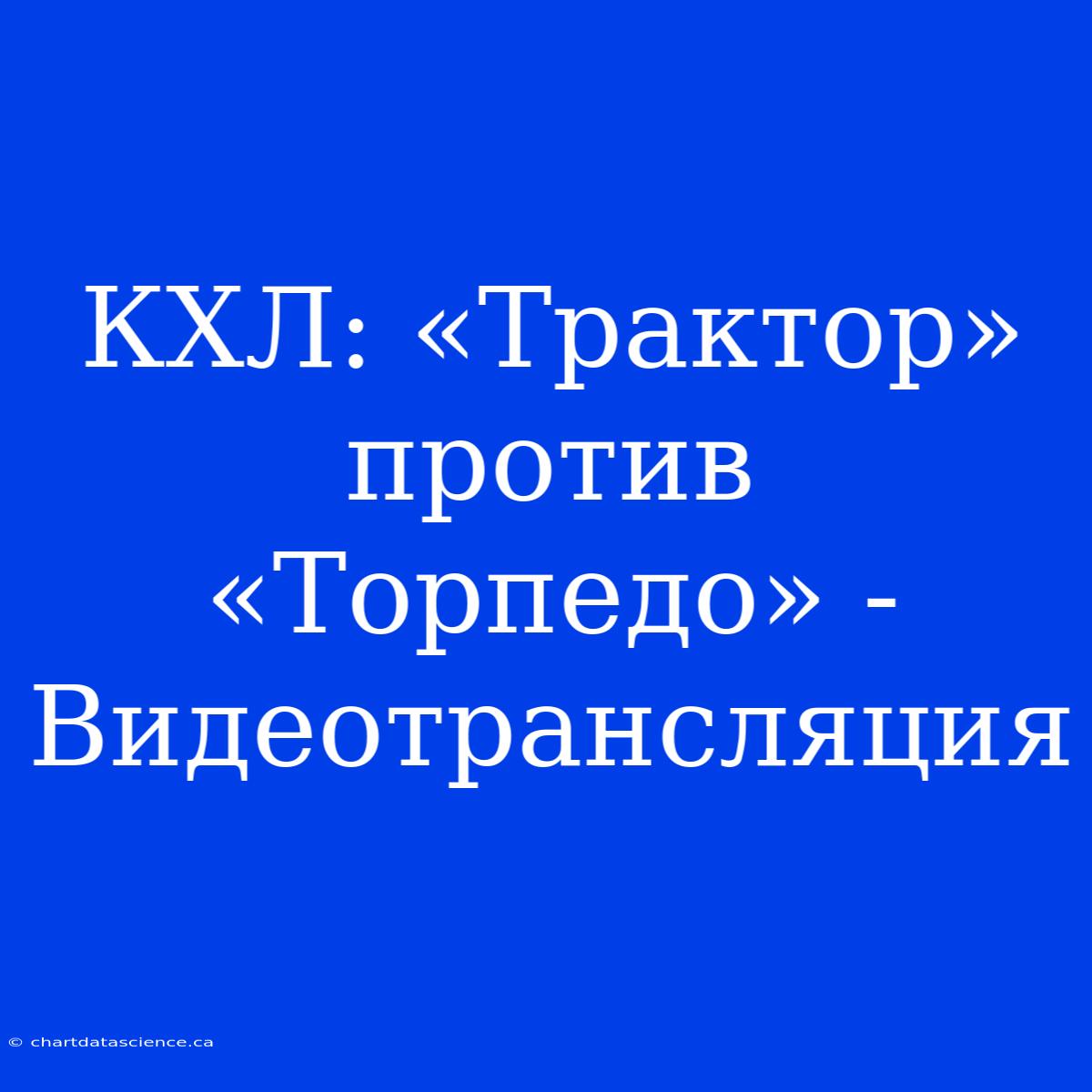 КХЛ: «Трактор» Против «Торпедо» - Видеотрансляция