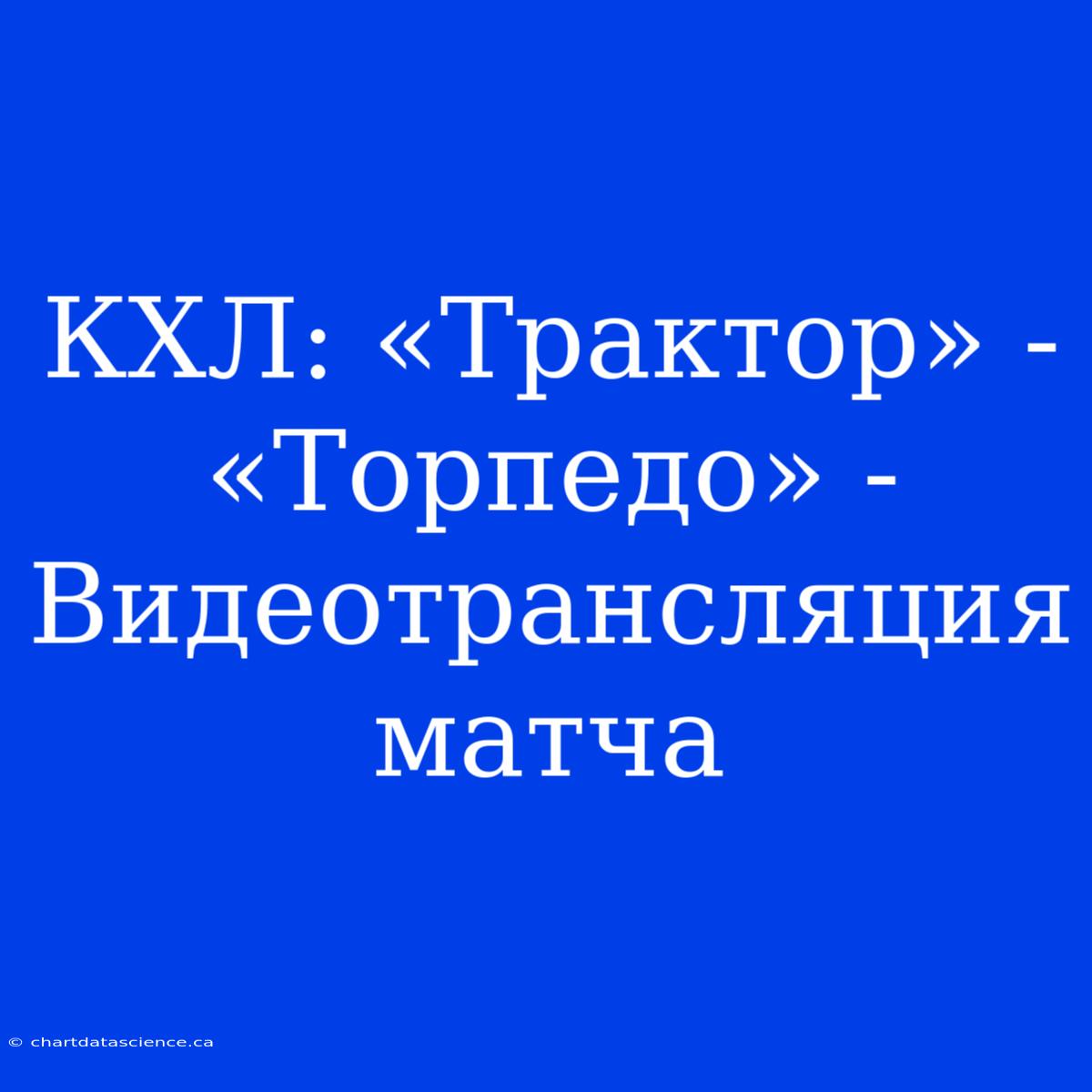 КХЛ: «Трактор» - «Торпедо» - Видеотрансляция Матча