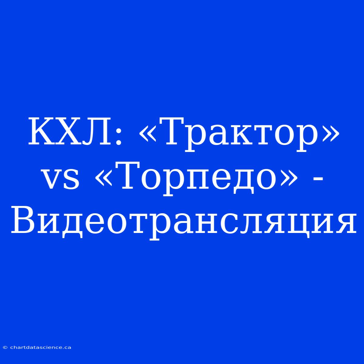 КХЛ: «Трактор» Vs «Торпедо» - Видеотрансляция