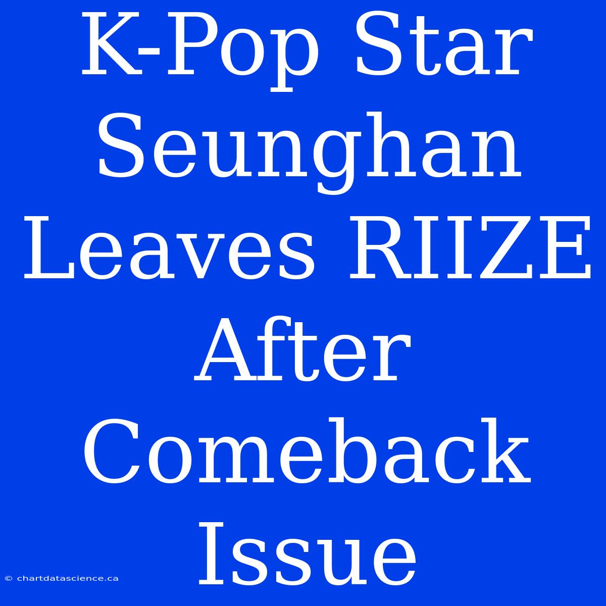 K-Pop Star Seunghan Leaves RIIZE After Comeback Issue