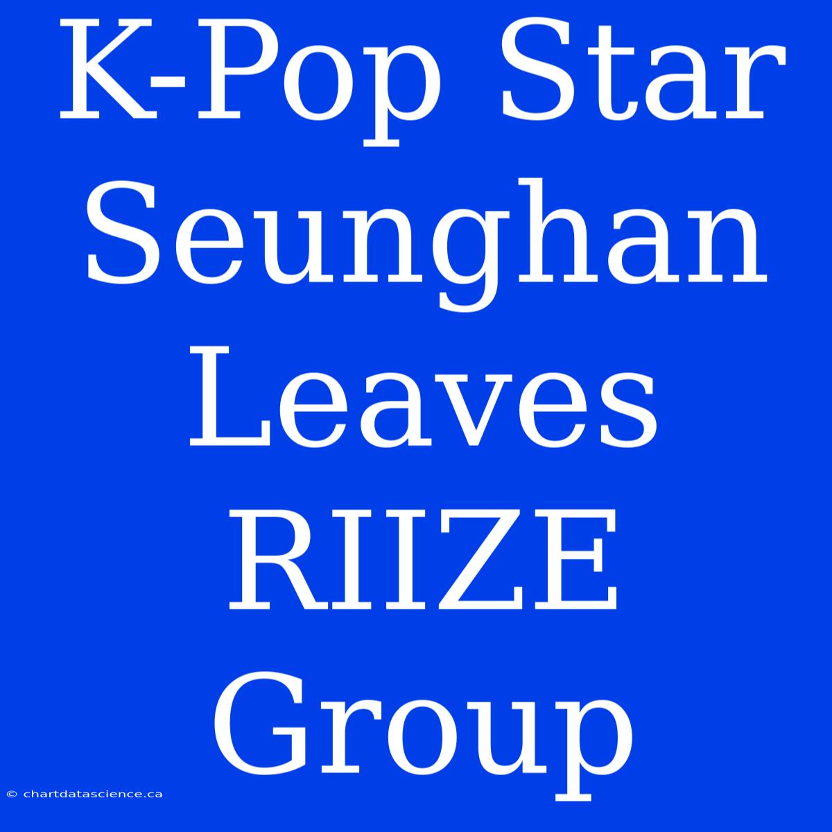 K-Pop Star Seunghan Leaves RIIZE Group