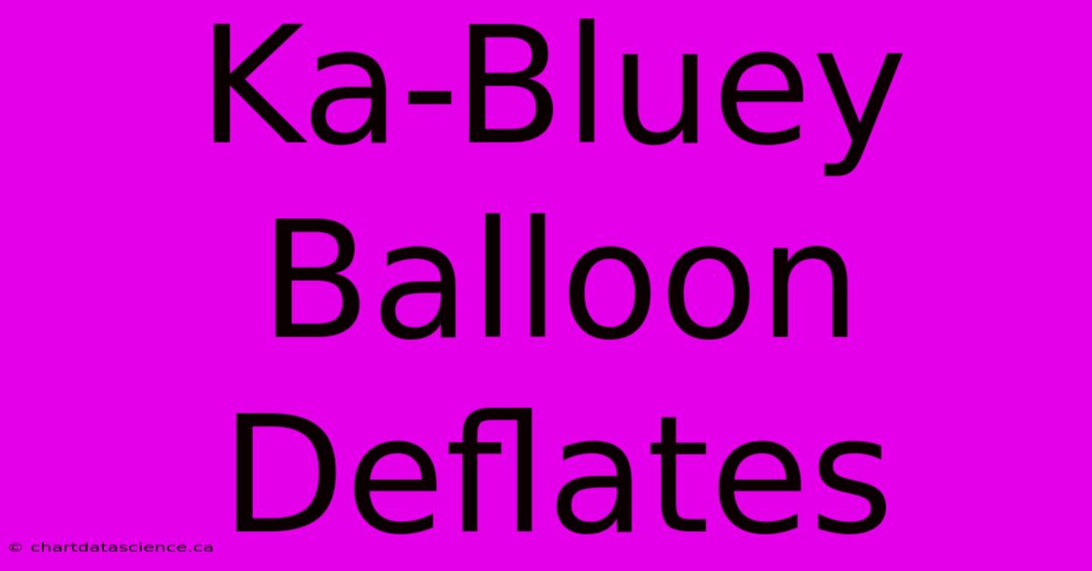 Ka-Bluey Balloon Deflates