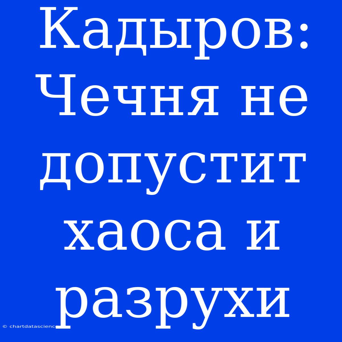 Кадыров: Чечня Не Допустит Хаоса И Разрухи