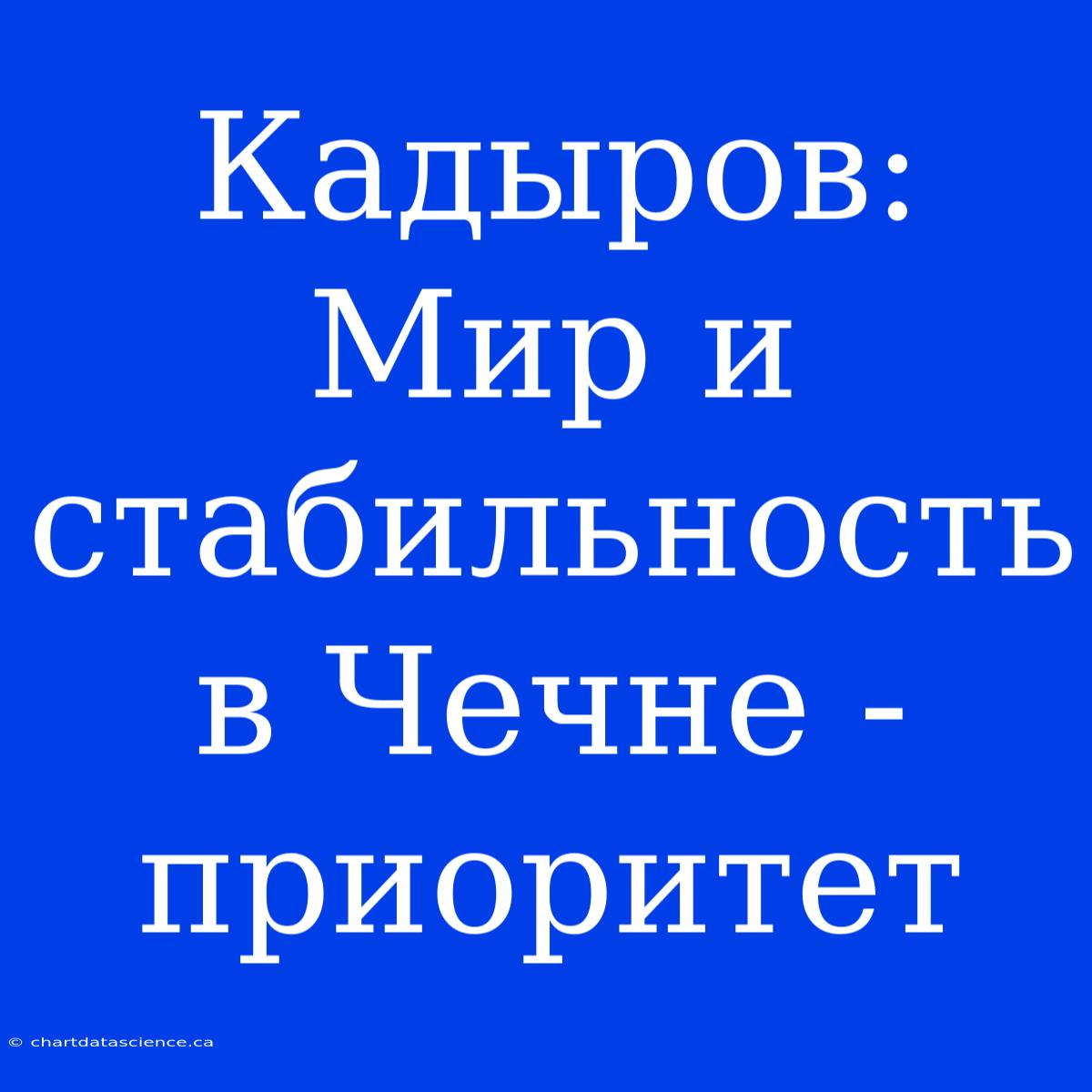 Кадыров: Мир И Стабильность В Чечне - Приоритет