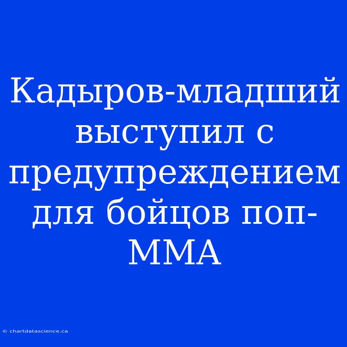 Кадыров-младший Выступил С Предупреждением Для Бойцов Поп-MMA