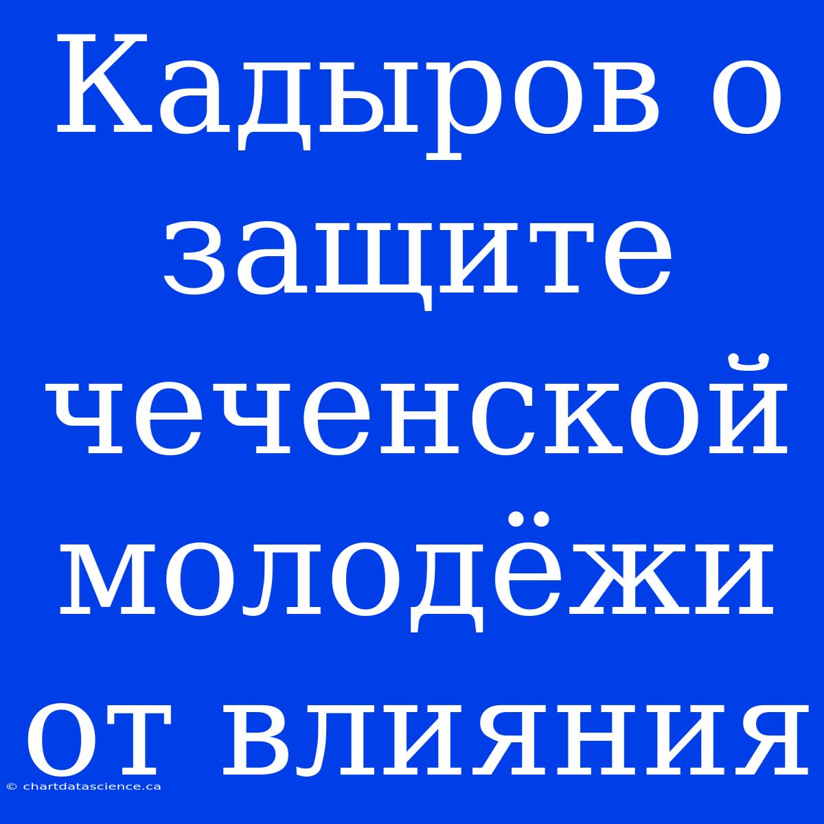 Кадыров О Защите Чеченской Молодёжи От Влияния