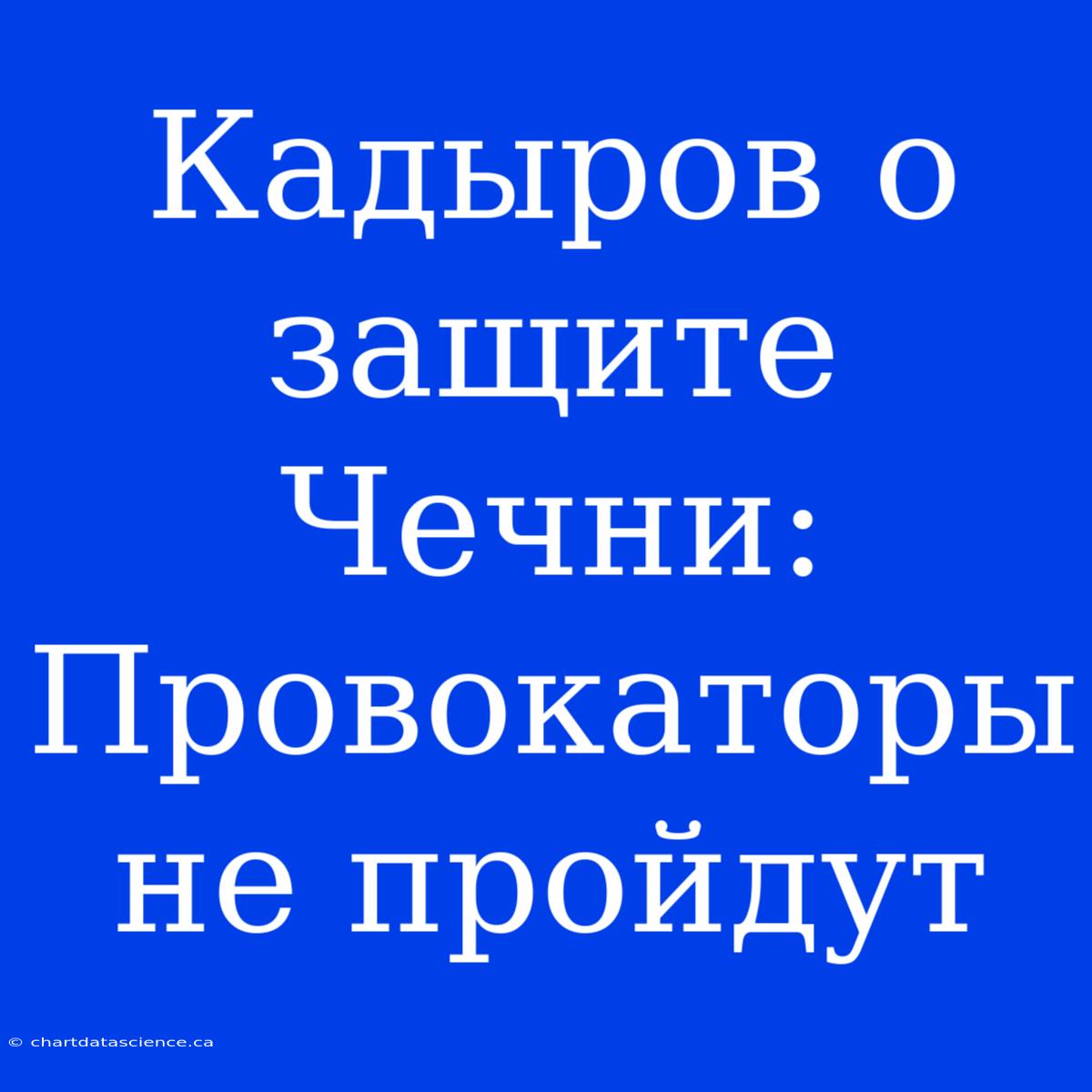 Кадыров О Защите Чечни: Провокаторы Не Пройдут