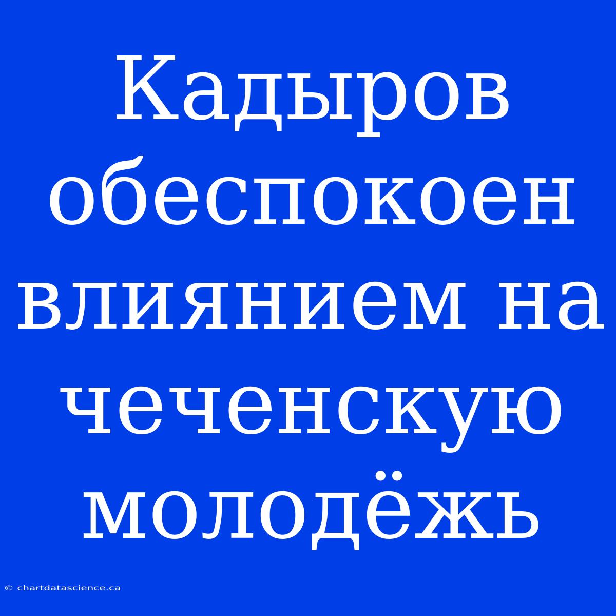 Кадыров Обеспокоен Влиянием На Чеченскую Молодёжь