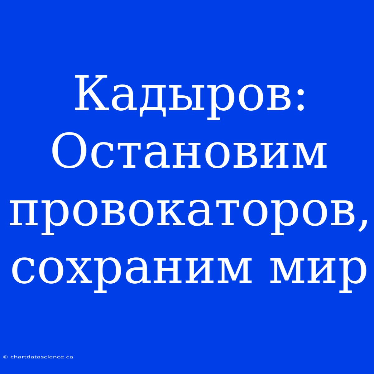 Кадыров:  Остановим Провокаторов, Сохраним Мир