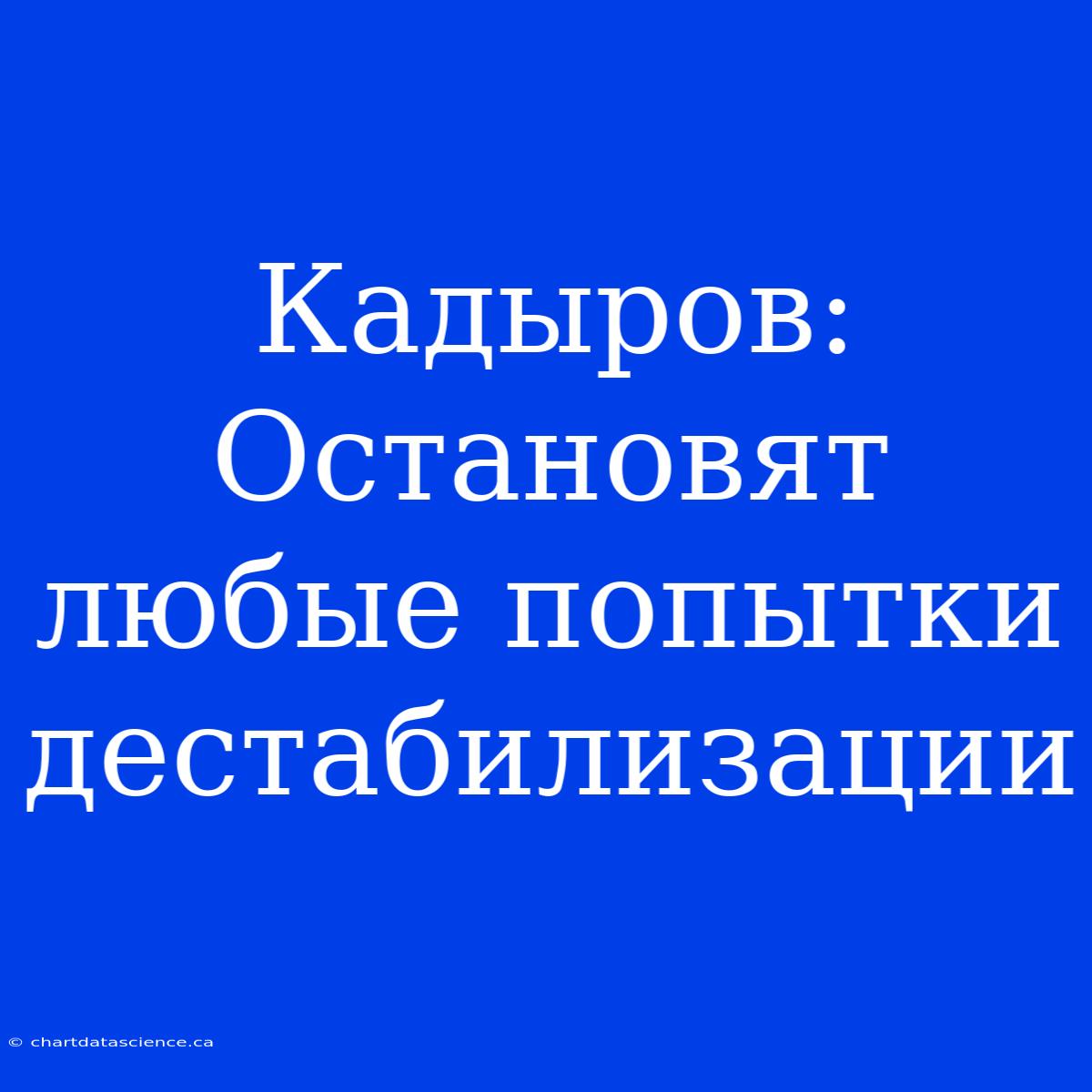 Кадыров: Остановят Любые Попытки Дестабилизации