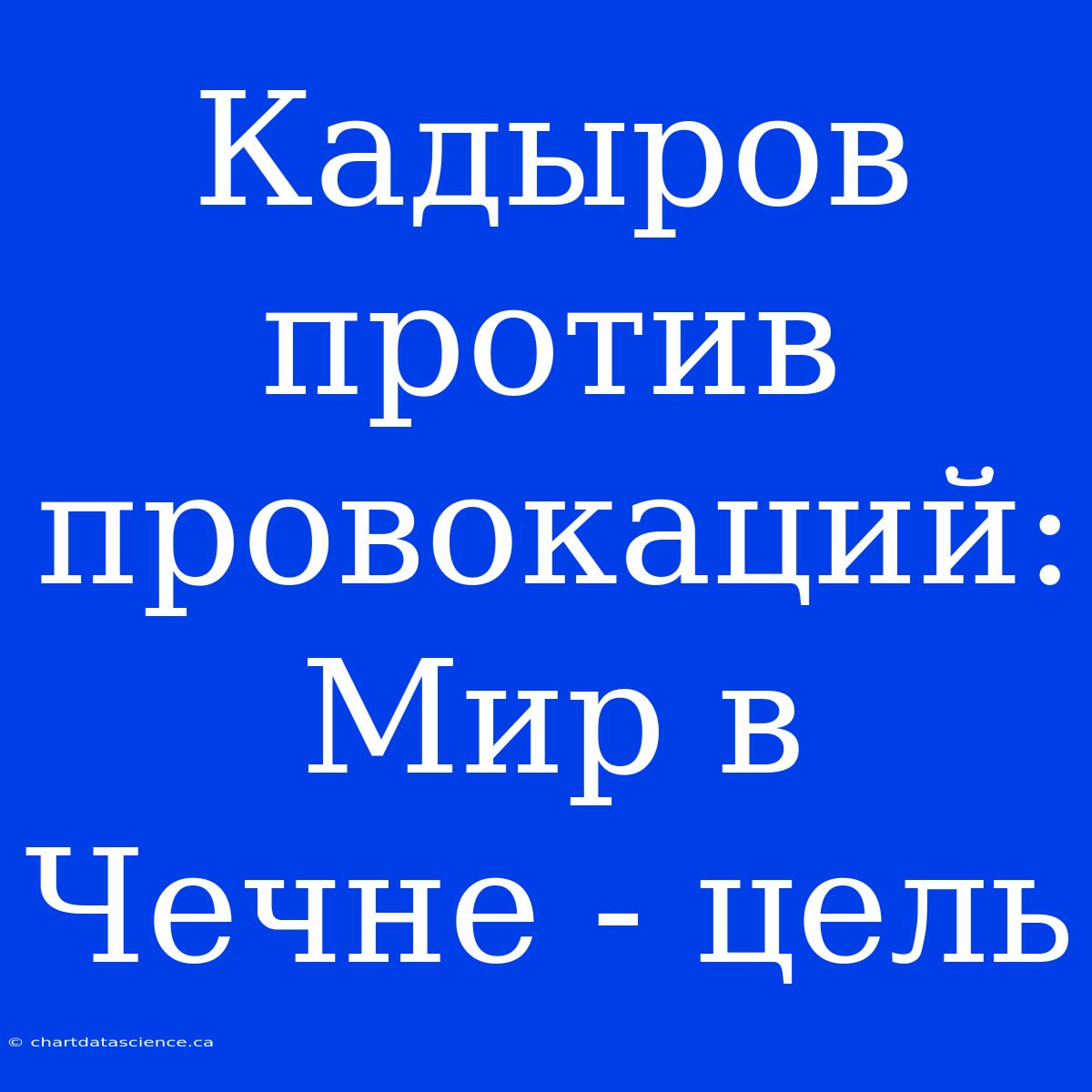 Кадыров Против Провокаций: Мир В Чечне - Цель