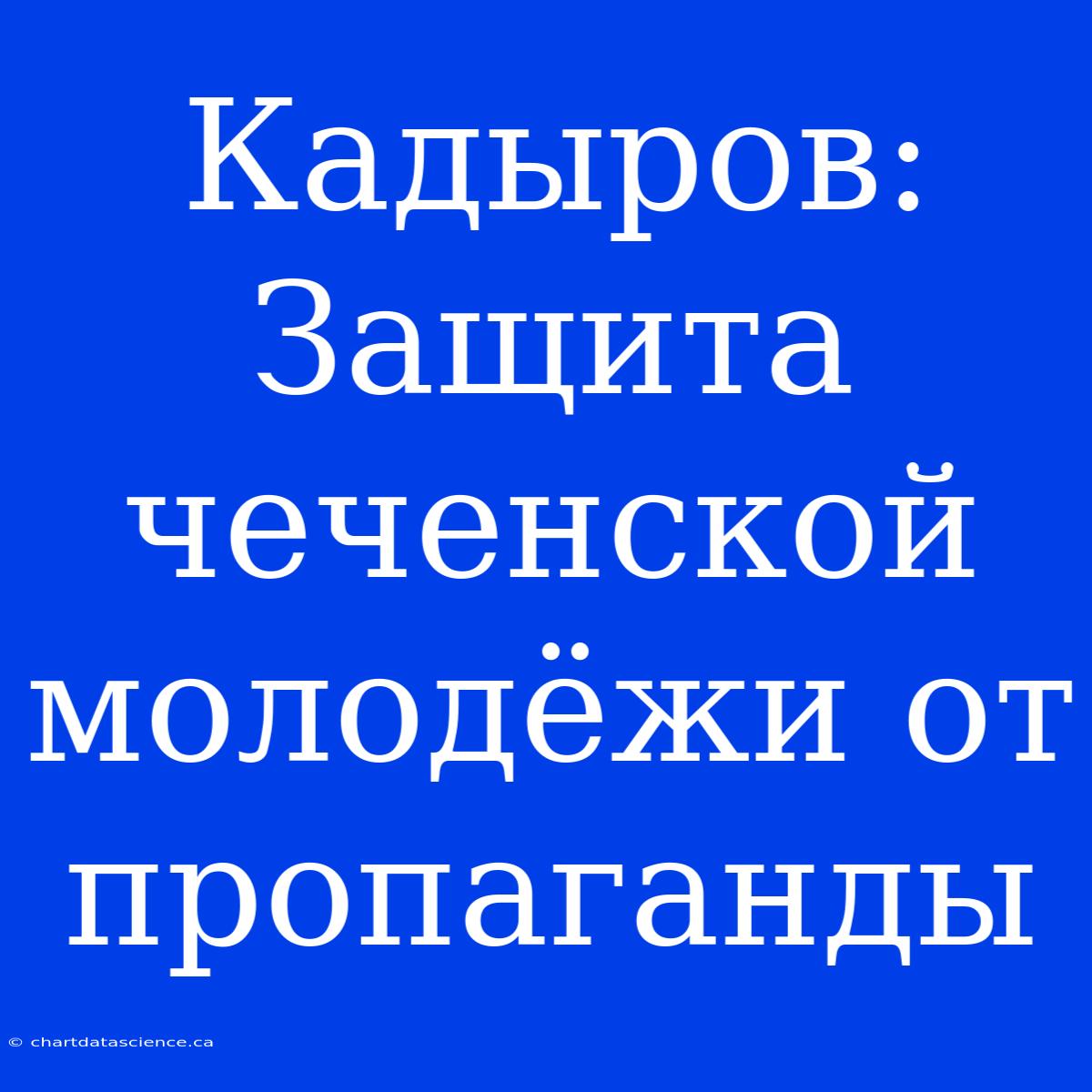 Кадыров: Защита Чеченской Молодёжи От Пропаганды